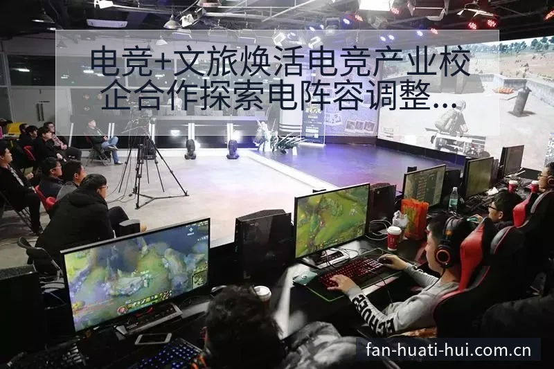 电竞+文旅焕活电竞产业校企合作探索电阵容调整战术价值分析 - 华体会官网