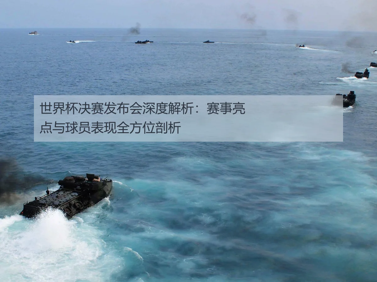 世界杯决赛发布会深度解析：赛事亮点与球员表现全方位剖析